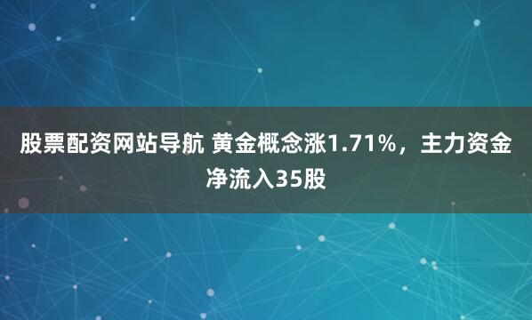 股票配资网站导航 黄金概念涨1.71%，主力资金净流入35股