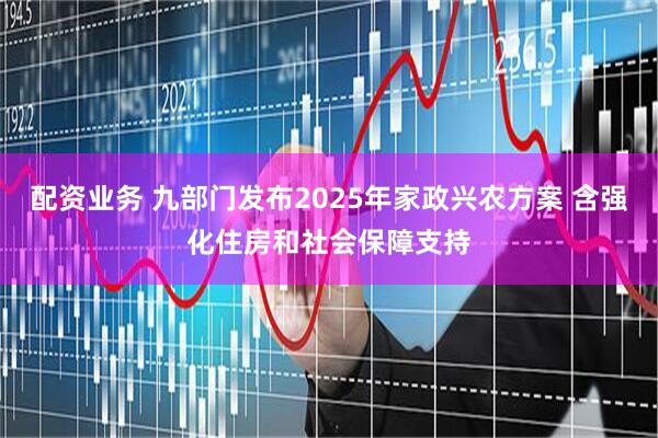 配资业务 九部门发布2025年家政兴农方案 含强化住房和社会保障支持