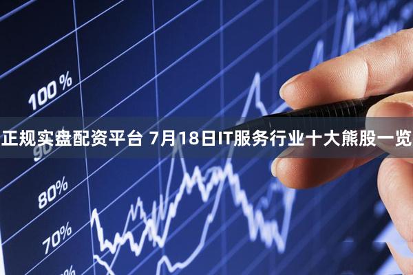 正规实盘配资平台 7月18日IT服务行业十大熊股一览